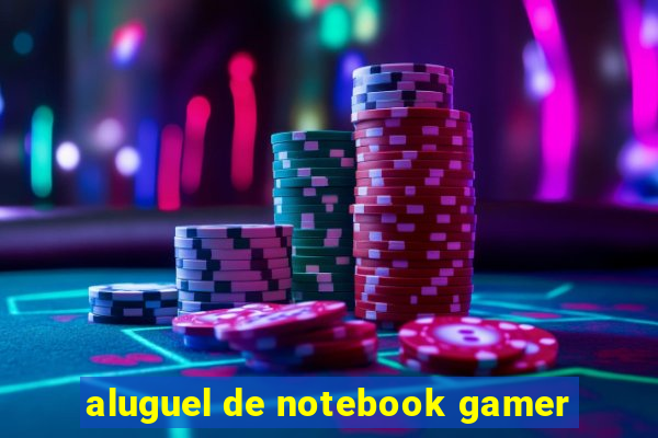 aluguel de notebook gamer